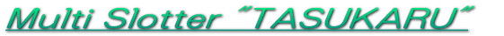 Multi Slotter : TASUKARU